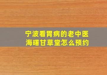 宁波看胃病的老中医 海曙甘草堂怎么预约